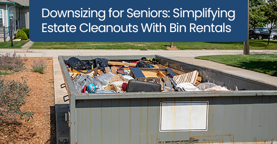 Downsizing for Seniors: Simplifying Estate Cleanouts With Bin Rentals