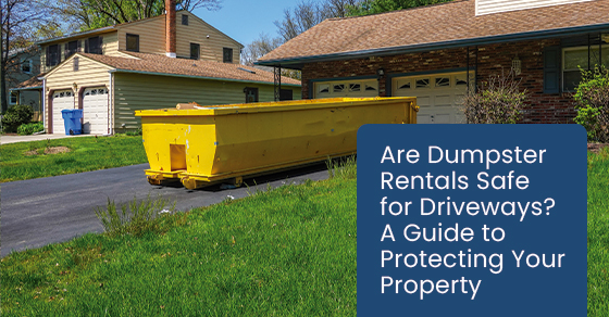 Are Dumpster Rentals Safe for Driveways? A Guide to Protecting Your Property
