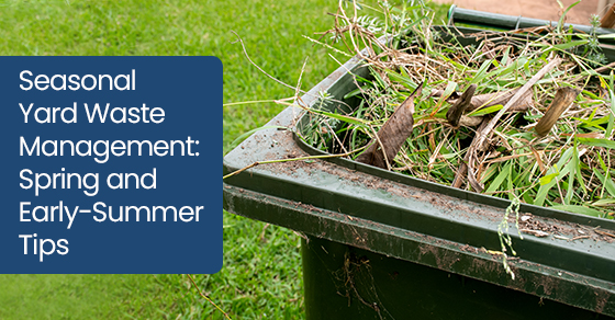 Seasonal Yard Waste Management: Spring and Early-Summer Tips